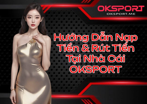 Hướng Dẫn Nạp Tiền Rút Tiền Tại Nhà Cái OKSPORT